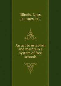 An act to establish and maintain a system of free schools