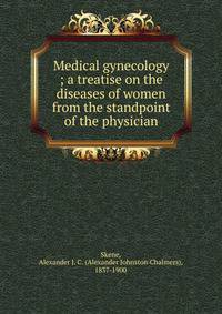 Medical gynecology ; a treatise on the diseases of women from the standpoint of the physician