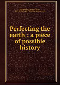 Perfecting the earth : a piece of possible history
