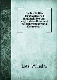 Die Inschriften Tiglathpileser's I in transskribiertem assytrischem Grundtext mit Uebersetzung und Kommentar;