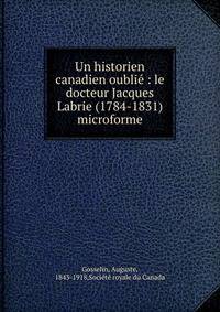Un historien canadien oubli? : le docteur Jacques Labrie (1784-1831) microforme