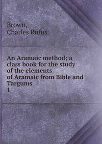 An Aramaic method; a class book for the study of the elements of Aramaic from Bible and Targums. 1