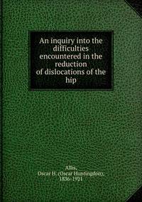 An inquiry into the difficulties encountered in the reduction of dislocations of the hip
