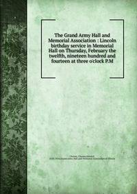 The Grand Army Hall and Memorial Association : Lincoln birthday service in Memorial Hall on Thursday, February the twelfth, nineteen hundred and fourteen at three o'clock P.M.