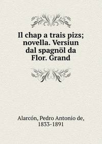 Il chap a trais pizs; novella. Versiun dal spagn?l da Flor. Grand