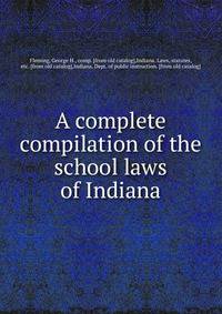 A complete compilation of the school laws of Indiana