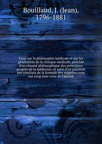 Essai sur la philosophie m?dicale et sur les g?n?ralit?s de la clinique m?dicale, pr?c?d? d'un r?sum? philosophique des principaux progr?s de la m?decine, et suivi d'un parall?le des r?sultats de la formule des saign?es coup sur coup avec ceux de l'a