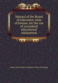 Manual of the Board of education, state of Kansas, for the use of accredited educational institutions