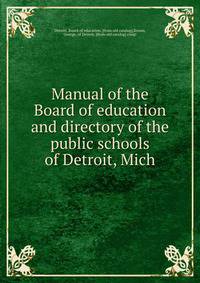 Manual of the Board of education and directory of the public schools of Detroit, Mich