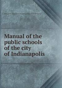 Manual of the public schools of the city of Indianapolis