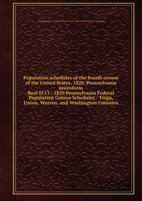 Population schedules of the fourth census of the United States, 1820, Pennsylvania microform. Reel 0113 - 1820 Pennsylvania Federal Population Census Schedules - Tioga, Union, Warren, and Washington Counties