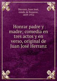 Honrar padre y madre; comedia en tres actos y en verso, original de Juan Jos? Herranz