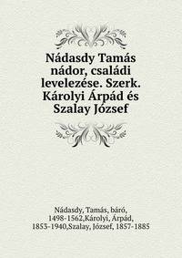 Nadasdy Tamas nador, csaladi levelezese. Szerk. Karolyi Arpad es Szalay Jozsef