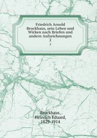 Friedrich Arnold Brockhaus, sein Leben und Wirken nach Briefen und andern Aufzeichnungen. 2