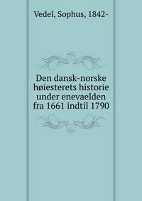Den dansk-norske hoiesterets historie under enevaelden fra 1661 indtil 1790