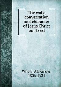 The walk, conversation and character of Jesus Christ our Lord