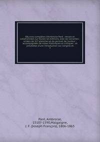 OEuvres compl?tes d'Ambroise Par? : revues et collationn?es sur toutes les ?ditions, avec les variantes : orn?es de 217 planches et du portrait de l'auteur : accompagn?es de notes historiques et critiques : et prec?d?es d'une introduction sur l'origi