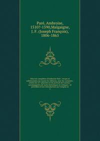 OEuvres compl?tes d'Ambroise Par? : revues et collationn?es sur toutes les ?ditions, avec les variantes : orn?es de 217 planches et du portrait de l'auteur : accompagn?es de notes historiques et critiques : et prec?d?es d'une introduction sur l'origi