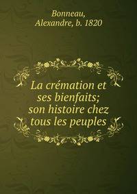 La cr?mation et ses bienfaits; son histoire chez tous les peuples