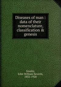 Diseases of man : data of their nomenclature, classification &amp; genesis