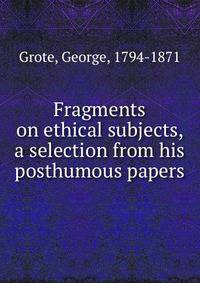 Fragments on ethical subjects, a selection from his posthumous papers