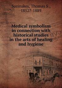 Medical symbolism in connection with historical studies in the arts of healing and hygiene