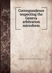 Correspondence respecting the Geneva arbitration microform