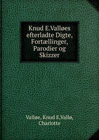 Knud E.Valloes efterladte Digte, Fortaellinger, Parodier og Skizzer