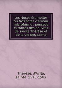 Les Noces ?ternelles ou Nos actes d'amour microforme : pens?es extraites des oeuvres de sainte Th?r?se et de la vie des saints