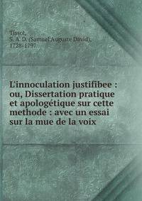L'innoculation justifibee : ou, Dissertation pratique et apolog?tique sur cette methode : avec un essai sur la mue de la voix