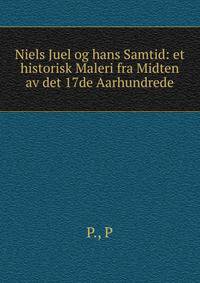 Niels Juel og hans Samtid: et historisk Maleri fra Midten av det 17de Aarhundrede