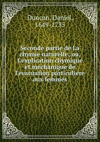 Seconde partie de La chymie naturelle; ou, L'explication chymique et mechanique de l'evacuation particuliere aux femmes