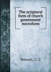 The scriptural form of church government microform
