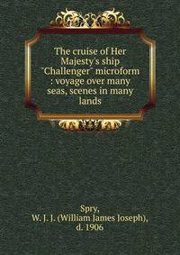 The cruise of Her Majesty's ship "Challenger" microform : voyage over many seas, scenes in many lands