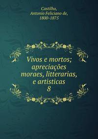 Vivos e mortos; apreciaes moraes, litterarias, e artisticas. 8