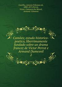 Cames; estudo historico-poetico, liberrimamente fundado sobre un drama francez de Victor Perrot e Armand Dumesnil. 2