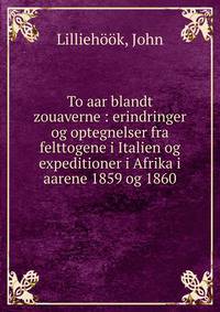 To aar blandt zouaverne : erindringer og optegnelser fra felttogene i Italien og expeditioner i Afrika i aarene 1859 og 1860