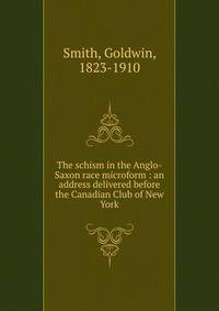 The schism in the Anglo-Saxon race microform : an address delivered before the Canadian Club of New York