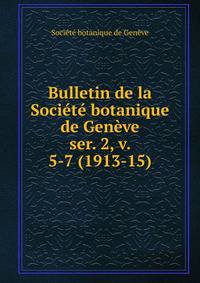 Bulletin de la Socit botanique de Genve. ser. 2, v. 5-7 (1913-15)