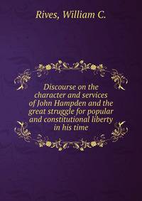 Discourse on the character and services of John Hampden and the great struggle for popular and constitutional liberty in his time