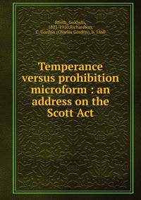 Temperance versus prohibition microform : an address on the Scott Act