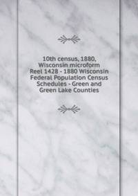 10th census, 1880, Wisconsin microform. Reel 1428 - 1880 Wisconsin Federal Population Census Schedules - Green and Green Lake Counties