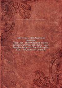 10th census, 1880, Wisconsin microform. Reel 1424 - 1880 Wisconsin Federal Population Census Schedules - Door, Douglas, Dunn, and Eau Claire (part: EDs 1-129, sheet 16) Counties