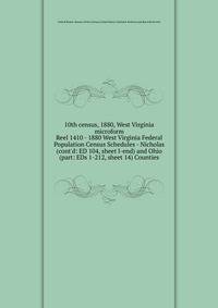 10th census, 1880, West Virginia microform. Reel 1410 - 1880 West Virginia Federal Population Census Schedules - Nicholas (cont`d: ED 104, sheet l-end) and Ohio (part: EDs 1-212, sheet 14) Counties