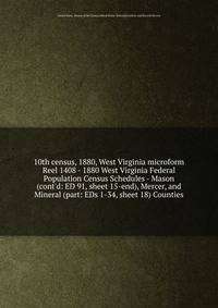10th census, 1880, West Virginia microform. Reel 1408 - 1880 West Virginia Federal Population Census Schedules - Mason (cont`d: ED 91, sheet 15-end), Mercer, and Mineral (part: EDs 1-34, sheet 18) Counties