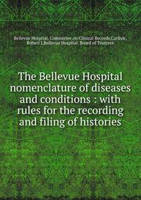 The Bellevue Hospital nomenclature of diseases and conditions : with rules for the recording and filing of histories