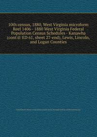 10th census, 1880, West Virginia microform. Reel 1406 - 1880 West Virginia Federal Population Census Schedules - Kanawha (cont`d: ED 61, sheet 27-end), Lewis, Lincoln, and Logan Counties