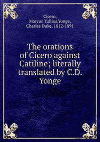 The orations of Cicero against Catiline; literally translated by C.D. Yonge