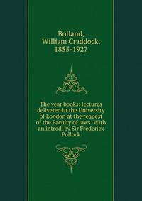 The year books; lectures delivered in the University of London at the request of the Faculty of laws. With an introd. by Sir Frederick Pollock