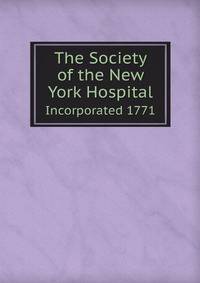The Society of the New York Hospital. Incorporated 1771